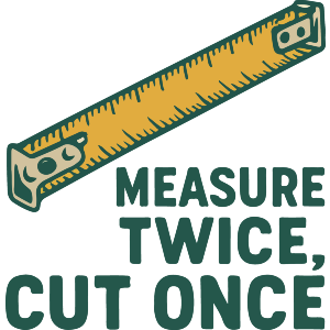 Measure Twice Cut Once
