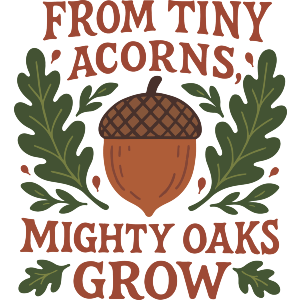 From Tiny Acorns Mighty Oaks Grow