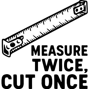 Measure Twice Cut Once