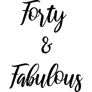 Forty and Fabulous