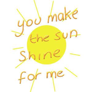 You Make The Sun Shine For Me