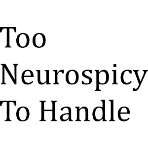 Too Neurospicy To Handle
