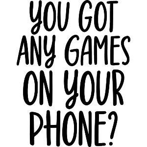 You Got Any Games On Your Phone Funny Text 